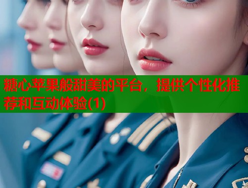 糖心苹果般甜美的平台，提供个性化推荐和互动体验(1)  第1张