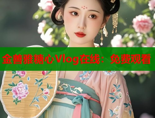 金善雅糖心Vlog在线：免费观看  第2张