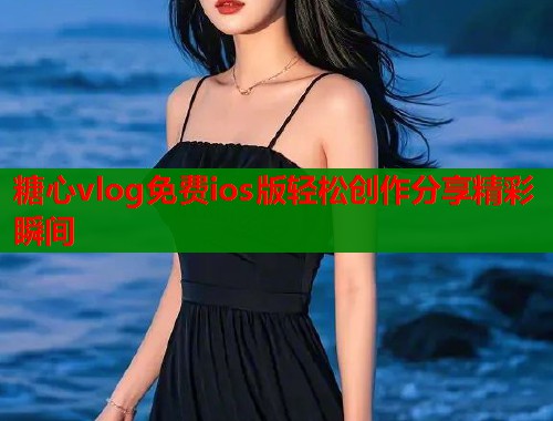 糖心vlog免费ios版轻松创作分享精彩瞬间
