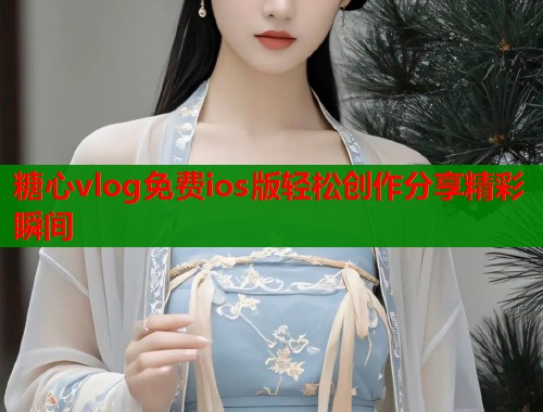 糖心vlog免费ios版轻松创作分享精彩瞬间  第2张