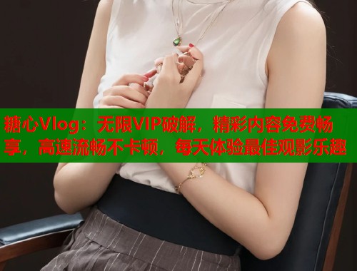 糖心Vlog：无限VIP破解，精彩内容免费畅享，高速流畅不卡顿，每天体验最佳观影乐趣  第2张