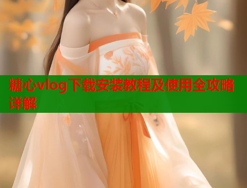 糖心vlog下载安装教程及使用全攻略详解