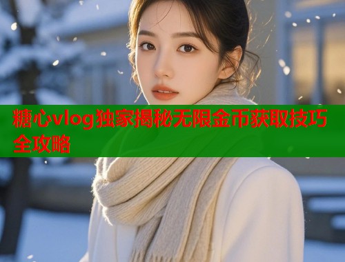糖心vlog独家揭秘无限金币获取技巧全攻略