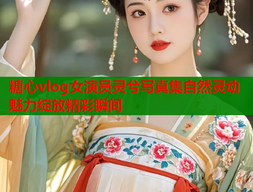 糖心vlog女演员灵兮写真集自然灵动魅力绽放精彩瞬间
