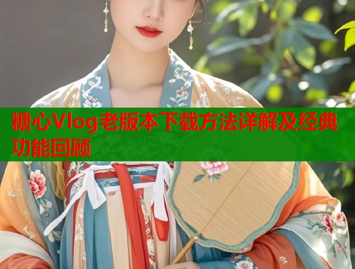 糖心Vlog老版本下载方法详解及经典功能回顾