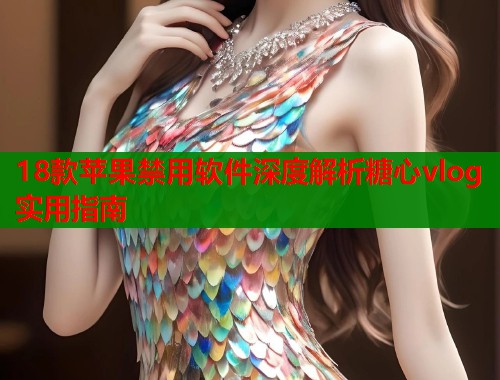 18款苹果禁用软件深度解析糖心vlog实用指南