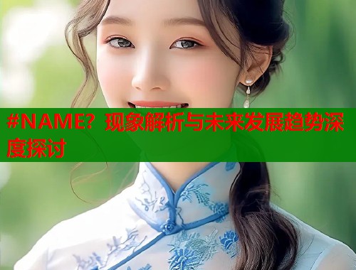 #NAME？现象解析与未来发展趋势深度探讨