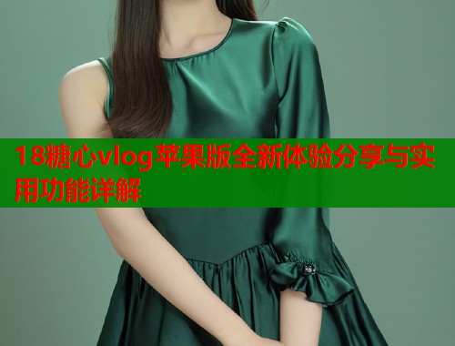 18糖心vlog苹果版全新体验分享与实用功能详解