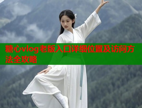 糖心vlog老版入口详细位置及访问方法全攻略