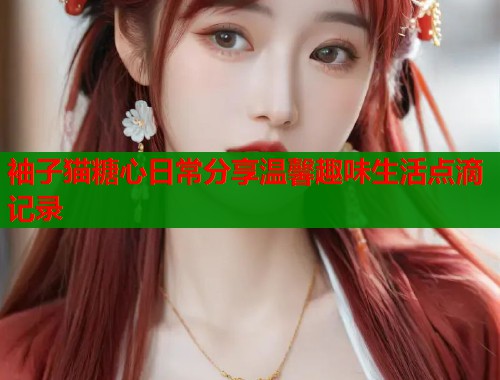 袖子猫糖心日常分享温馨趣味生活点滴记录  第2张