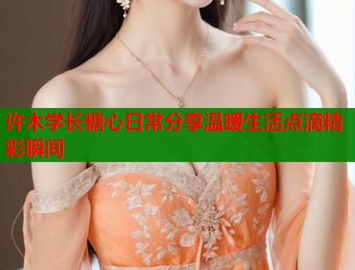许木学长糖心日常分享温暖生活点滴精彩瞬间  第2张