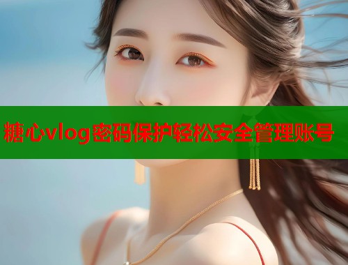 糖心vlog密码保护轻松安全管理账号
