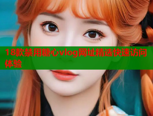 18款禁用糖心vlog网址精选快速访问体验  第2张